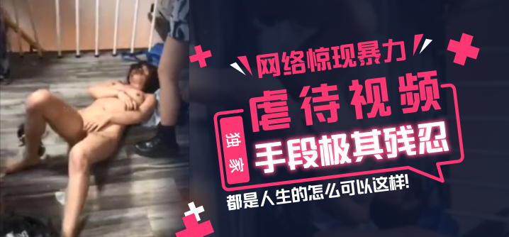 【独家】网络惊现暴力虐待视频，手段极其残忍，都是…