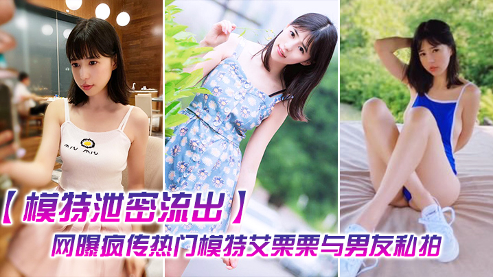 模特泄密流出网曝疯传热门模特艾栗栗与男友私拍视频流出_无套抽…