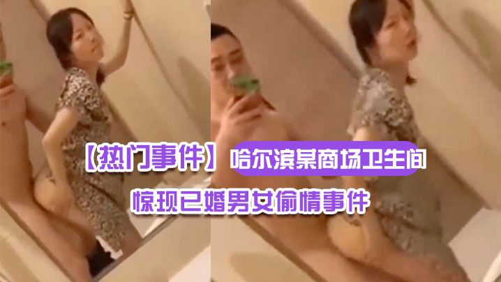 哈尔滨某商场卫生间里惊现已婚男女偷情事件男的还拿…