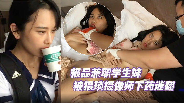 极品兼职学生妹被猥琐摄像师下药迷翻玩她的小嫩鲍原…
