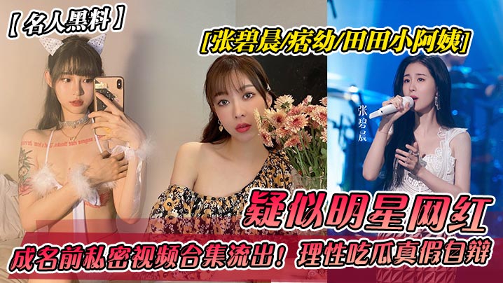 名人黑料疑似明星网红张碧晨-痞幼-田田小阿姨成名…